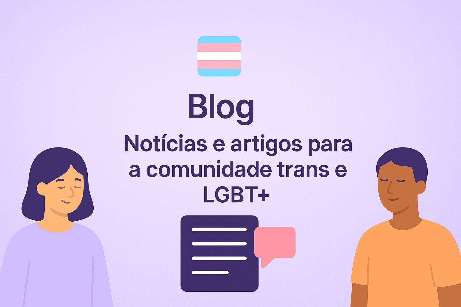 Banner com fundo em degradê lilás e a bandeira trans no topo. Texto central em destaque: "Blog – Notícias e artigos para a comunidade trans e LGBT+". Abaixo, um ícone de documento com balão de fala. À esquerda, uma ilustração de mulher de cabelos escuros com camiseta lilás; à direita, uma pessoa com camiseta laranja e pele escura. A estética é suave, inclusiva e acolhedora.